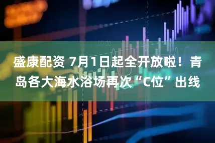 盛康配资 7月1日起全开放啦！青岛各大海水浴场再次“C位”出线