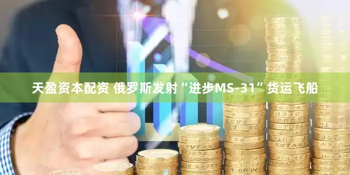 天盈资本配资 俄罗斯发射“进步MS-31”货运飞船