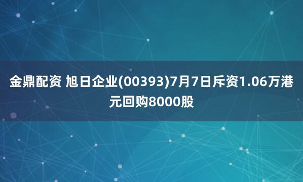 金鼎配资 旭日企业(00393)7月7日斥资1.06万港元回购8000股