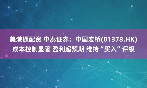 美港通配资 中泰证券：中国宏桥(01378.HK)成本控制显著 盈利超预期 维持“买入”评级