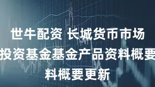 世牛配资 长城货币市场证券投资基金基金产品资料概要更新