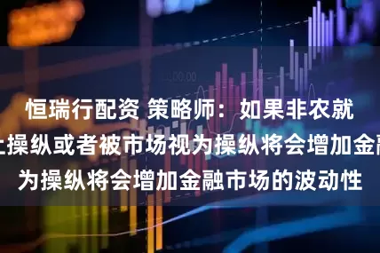 恒瑞行配资 策略师：如果非农就业数据被实际上操纵或者被市场视为操纵将会增加金融市场的波动性