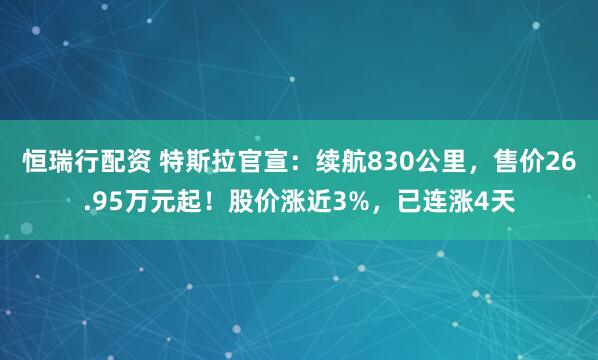 恒瑞行配资 特斯拉官宣：续航830公里，售价26.95万元起！股价涨近3%，已连涨4天