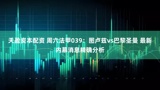 天盈资本配资 周六法甲039：图卢兹vs巴黎圣曼 最新内幕消息精确分析