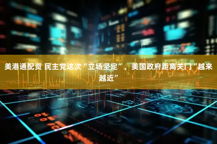 美港通配资 民主党这次“立场坚定”，美国政府距离关门“越来越近”