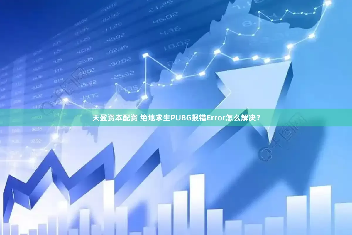 天盈资本配资 绝地求生PUBG报错Error怎么解决？