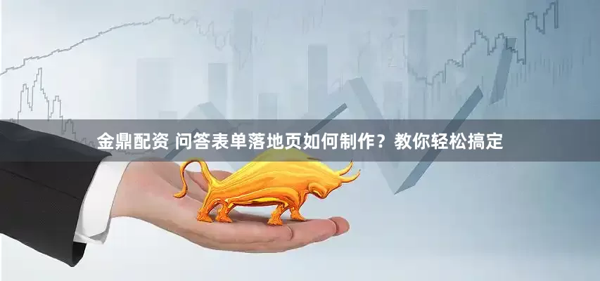 金鼎配资 问答表单落地页如何制作？教你轻松搞定