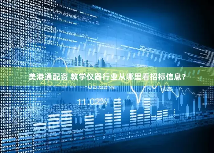 美港通配资 教学仪器行业从哪里看招标信息？
