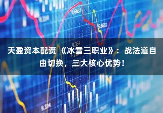 天盈资本配资 《冰雪三职业》：战法道自由切换，三大核心优势！